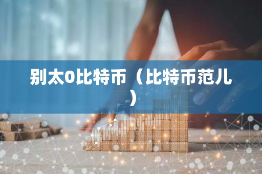 别太0比特币（比特币范儿）