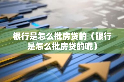 银行是怎么批房贷的（银行是怎么批房贷的呢）