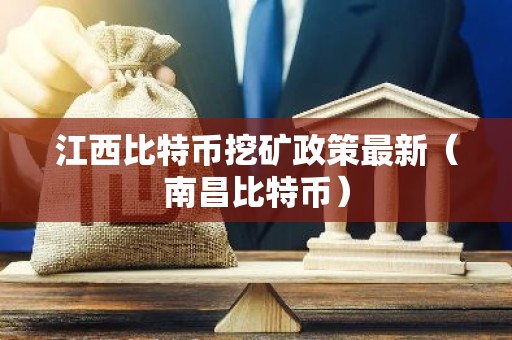 江西比特币挖矿政策最新（南昌比特币）