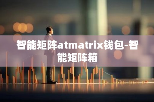 智能矩阵atmatrix钱包-智能矩阵箱