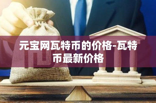 元宝网瓦特币的价格-瓦特币最新价格