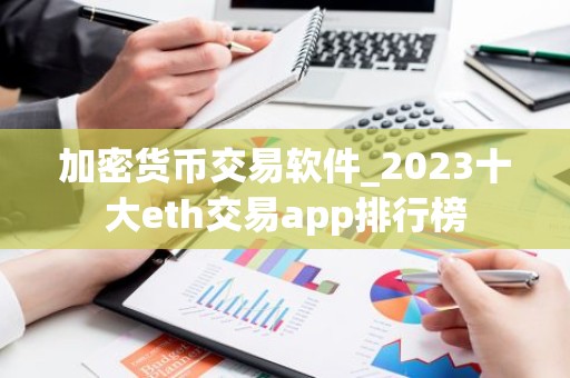 加密货币交易软件_2023十大eth交易app排行榜