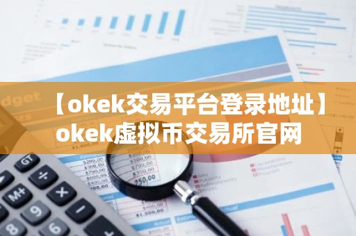 【okek交易平台登录地址】okek虚拟币交易所官网