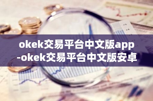 okek交易平台中文版app-okek交易平台中文版安卓v7.3.5