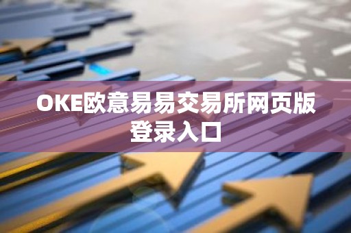 OKE欧意易易交易所网页版登录入口