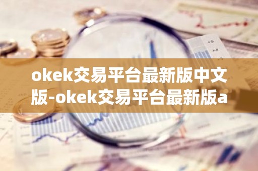 okek交易平台最新版中文版-okek交易平台最新版appv7.3.5
