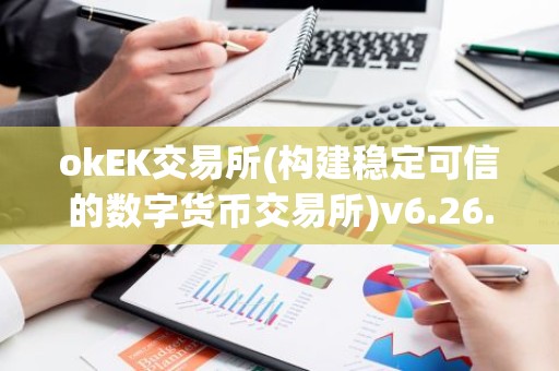 okEK交易所(构建稳定可信的数字货币交易所)v6.26.58