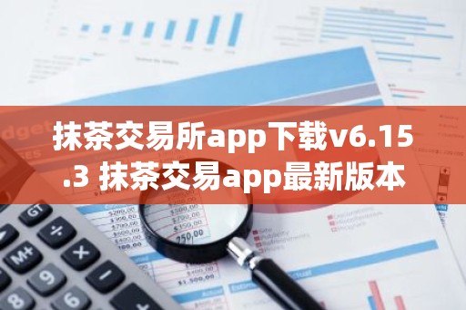 抹茶交易所app下载v6.15.3 抹茶交易app最新版本