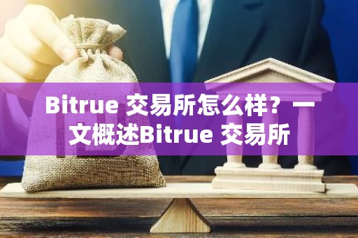 Bitrue 交易所怎么样？一文概述Bitrue 交易所