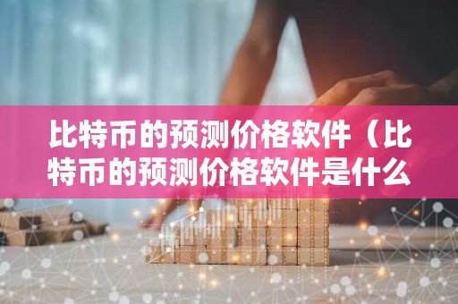 比特币的预测价格软件（比特币的预测价格软件是什么）