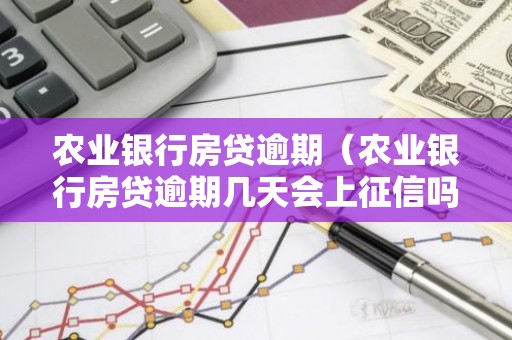农业银行房贷逾期（农业银行房贷逾期几天会上征信吗?