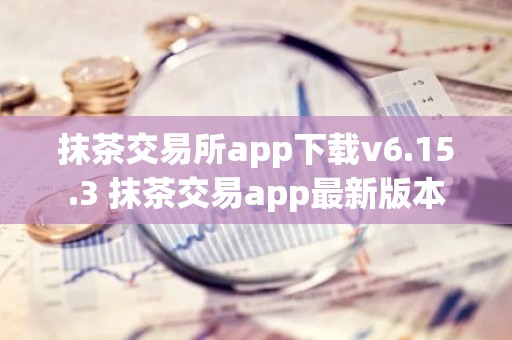 抹茶交易所app下载v6.15.3 抹茶交易app最新版本