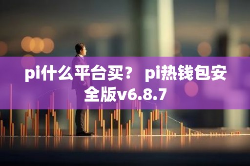 pi什么平台买？ pi热钱包安全版v6.8.7