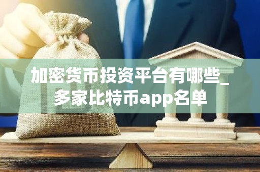 加密货币投资平台有哪些_多家比特币app名单