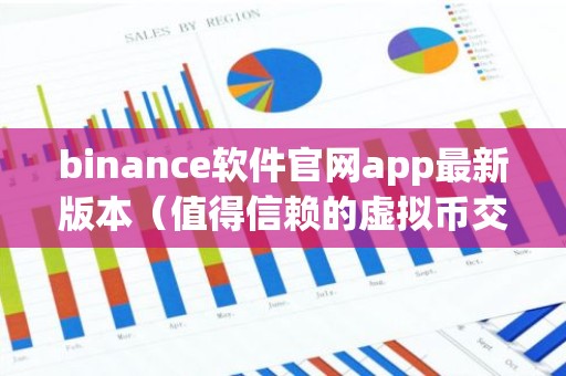 binance软件官网app最新版本（值得信赖的虚拟币交易所）