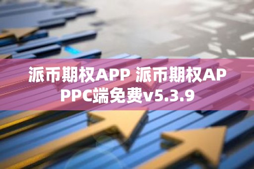 派币期权APP 派币期权APPPC端免费v5.3.9