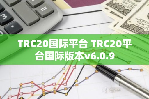 TRC20国际平台 TRC20平台国际版本v6.0.9