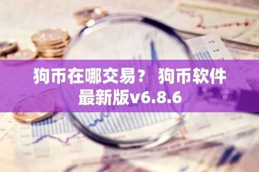 狗币在哪交易？ 狗币软件最新版v6.8.6