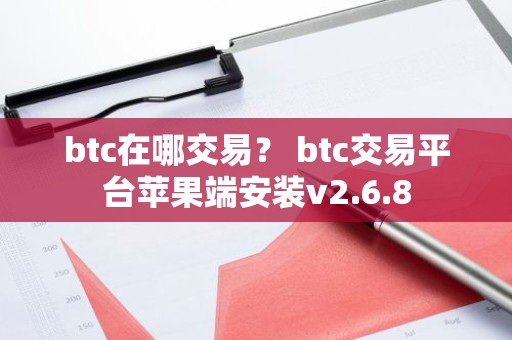 btc在哪交易？ btc交易平台苹果端安装v2.6.8