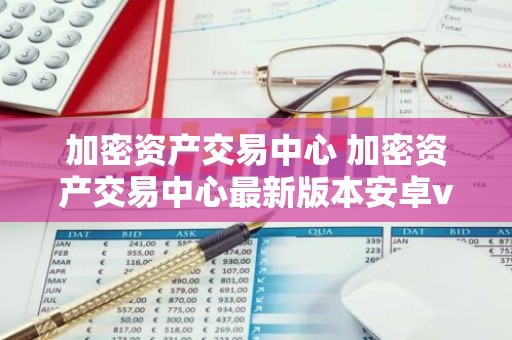 加密资产交易中心 加密资产交易中心最新版本安卓v6.8.8