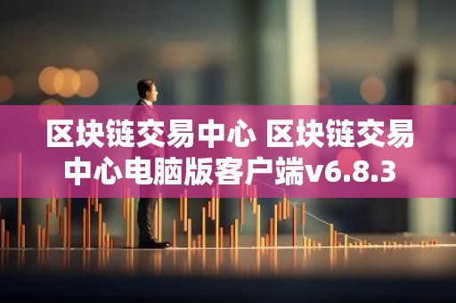 区块链交易中心 区块链交易中心电脑版客户端v6.8.3