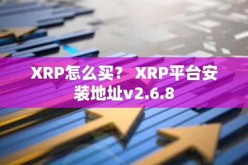 XRP怎么买？ XRP平台安装地址v2.6.8