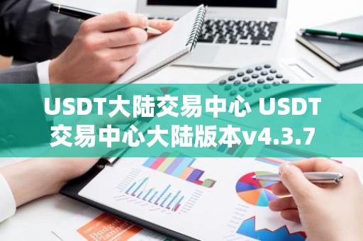 USDT大陆交易中心 USDT交易中心大陆版本v4.3.7
