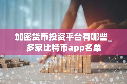 加密货币投资平台有哪些_多家比特币app名单
