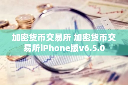 加密货币交易所 加密货币交易所iPhone版v6.5.0