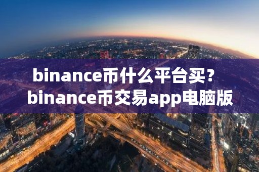binance币什么平台买？ binance币交易app电脑版官方v6.7.0