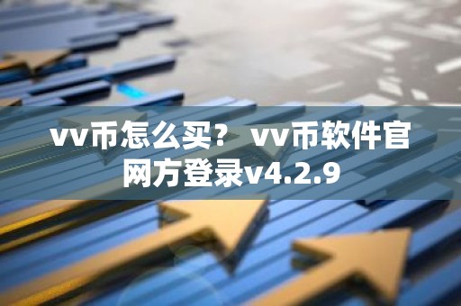 vv币怎么买？ vv币软件官网方登录v4.2.9