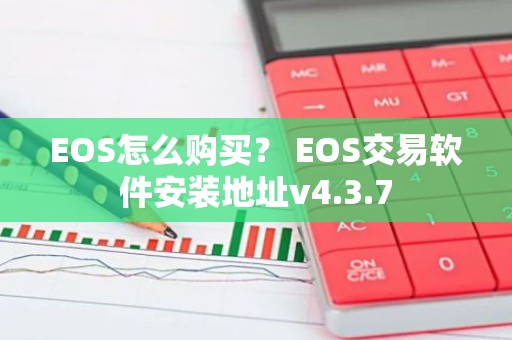 EOS怎么购买？ EOS交易软件安装地址v4.3.7