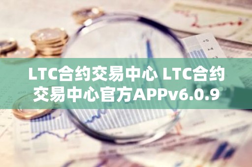 LTC合约交易中心 LTC合约交易中心官方APPv6.0.9