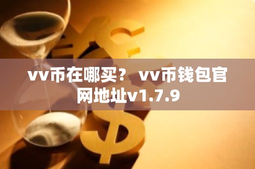 vv币在哪买？ vv币钱包官网地址v1.7.9