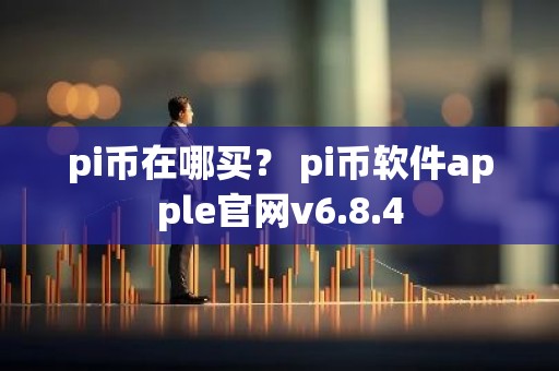 pi币在哪买？ pi币软件apple官网v6.8.4