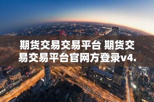 期货交易交易平台 期货交易交易平台官网方登录v4.0.8