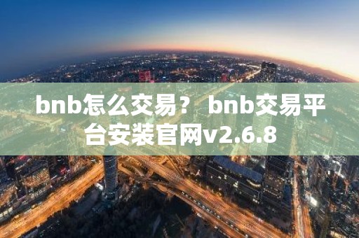 bnb怎么交易？ bnb交易平台安装官网v2.6.8