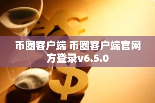 币圈客户端 币圈客户端官网方登录v6.5.0