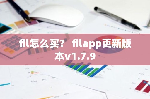fil怎么买？ filapp更新版本v1.7.9