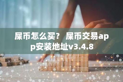 屎币怎么买？ 屎币交易app安装地址v3.4.8