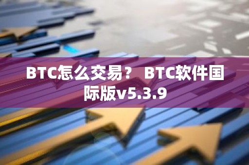 BTC怎么交易？ BTC软件国际版v5.3.9
