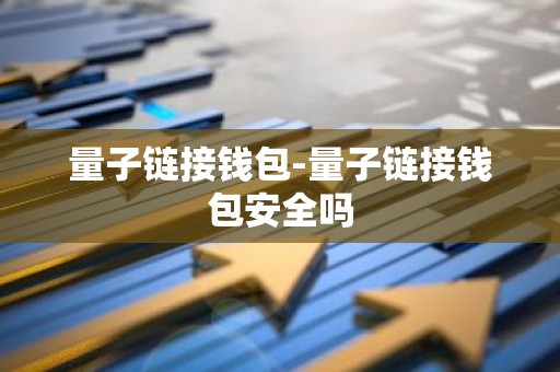 量子链接钱包-量子链接钱包安全吗