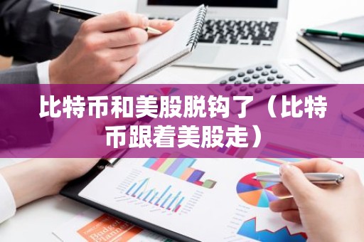 比特币和美股脱钩了（比特币跟着美股走）