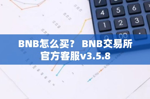 BNB怎么买？ BNB交易所官方客服v3.5.8