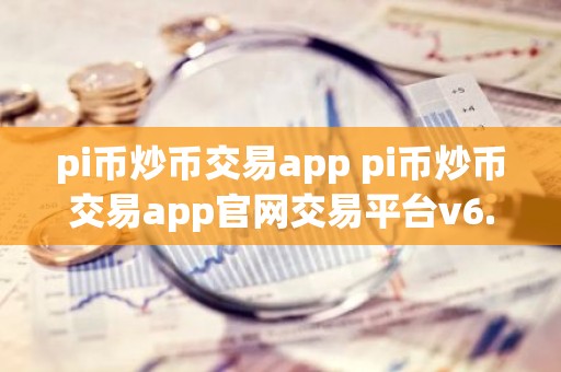 pi币炒币交易app pi币炒币交易app官网交易平台v6.8.8