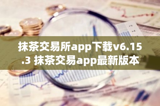 抹茶交易所app下载v6.15.3 抹茶交易app最新版本