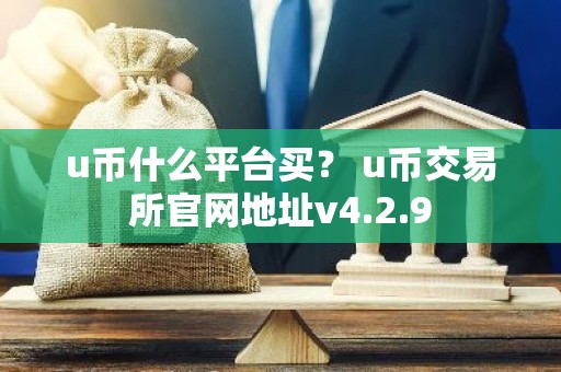 u币什么平台买？ u币交易所官网地址v4.2.9