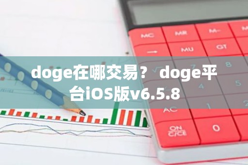 doge在哪交易？ doge平台iOS版v6.5.8