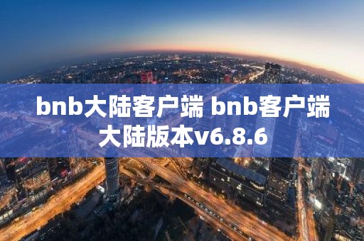 bnb大陆客户端 bnb客户端大陆版本v6.8.6