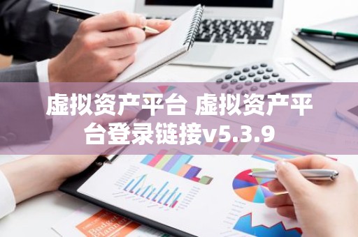 虚拟资产平台 虚拟资产平台登录链接v5.3.9